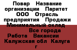 Повар › Название организации ­ Паритет, ООО › Отрасль предприятия ­ Продажи › Минимальный оклад ­ 25 000 - Все города Работа » Вакансии   . Калужская обл.,Калуга г.